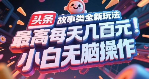 头条故事类全新玩法，最高每天几张，小白无脑操作-聚林创库