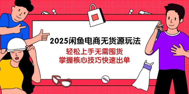 2025闲鱼电商无货源玩法:轻松上手无需囤货,掌握核心技巧快速出单 2025闲鱼电商无货源玩法:轻松上手无需囤货,掌握核心技巧快速出单
