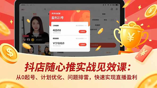 抖店随心推实战见效课：从0起号、计划优化、问题排雷，快速实现直播盈利-聚林创库