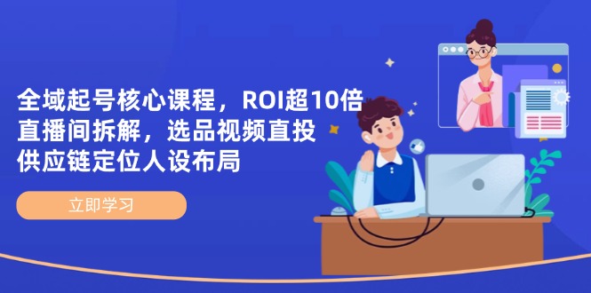 全域起号核心课程,ROI超10倍直播间拆解,选品直投,供应链定位人设布局-聚林创库