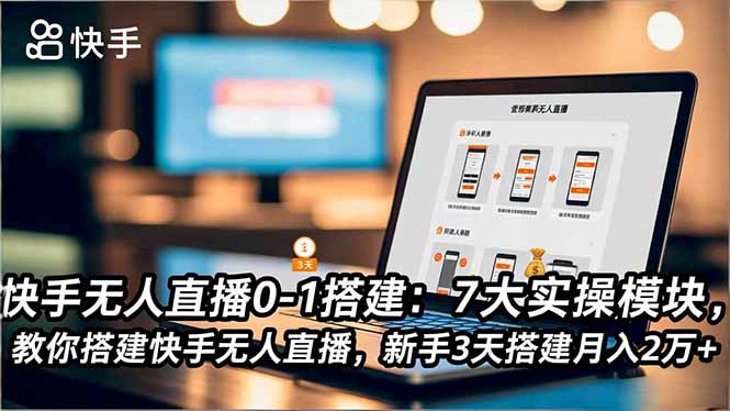 快手无人直播0-1搭建:7大实操模块,教你搭建快手无人直播,新手3天搭建月入2万+-聚林创库