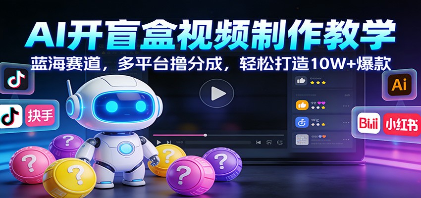 AI开盲盒视频制作教学:蓝海赛道,多平台撸分成,轻松打造10W+爆款-聚林创库