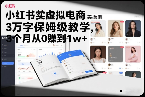 小红书虚拟电商实操手册，3万字保姆级教学，3个月从0賺到1w+-聚林创库