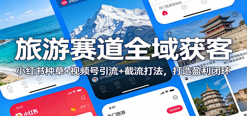 旅游赛道全域获客：小红书种草+视频号引流+截流打法，打造盈利闭环-聚林创库