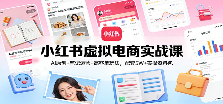 小红书虚拟电商实战课:AI原创+笔记运营+高客单玩法,配套5W+实操资料包-聚林创库