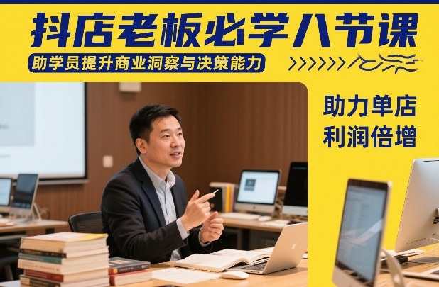 抖店老板必学八节课,助学员提升商业洞察与决策能力,助力单店利润倍增-聚林创库