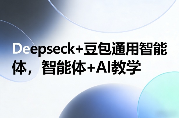Deepseck+豆包通用智能体,智能体+AI教学-聚林创库