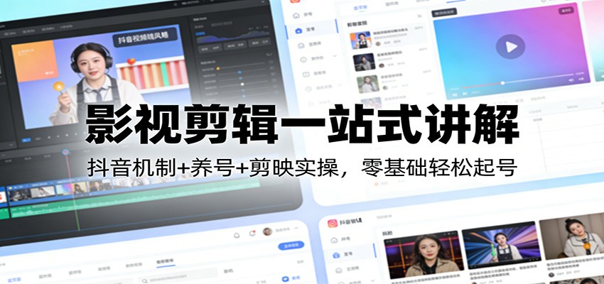零基础抖音影视剪辑全攻略,从抖音机制+养号+剪映实操到爆款一步到位!-聚林创库