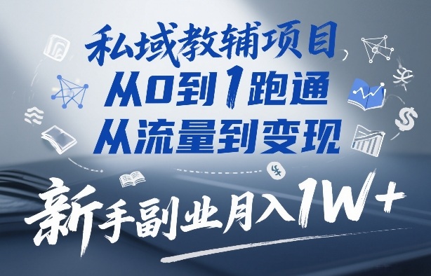 私域教辅项目，从0到1跑通，从流量到变现，新手副业月入1W+-聚林创库