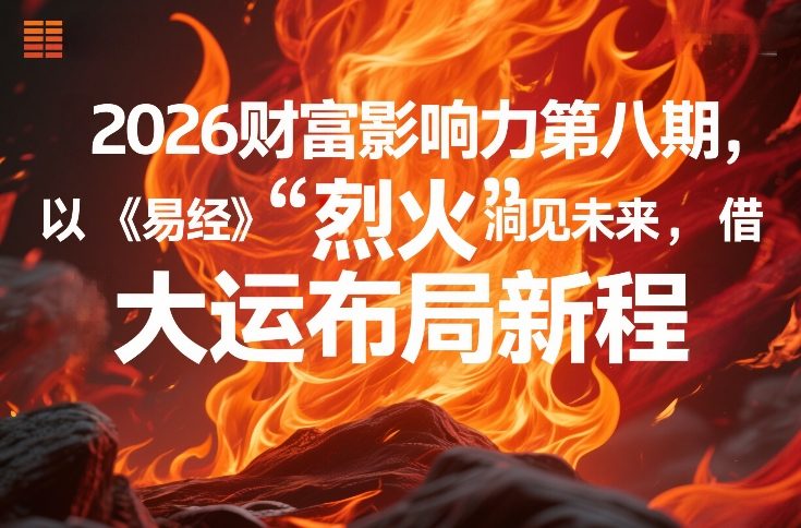 2026财富影响力第八期，以《易经》智慧洞见未来，借“离火”大运布局新程-聚林创库