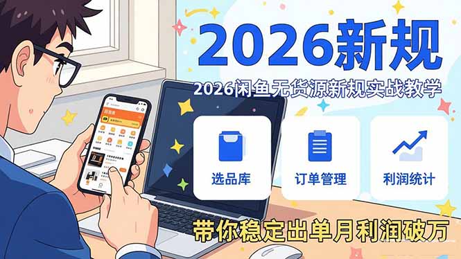 2026闲鱼无货源新规实战教学,从零基础搭建账号到选品上架运营,带你稳定出单月利润破万-聚林创库