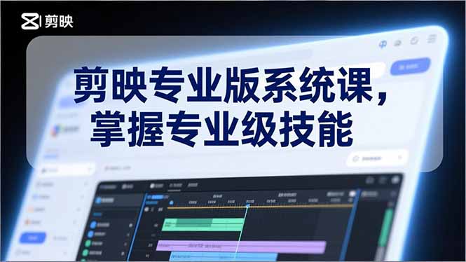 剪映专业版系统课，基础操作、高级技巧、电影调色、特效制作、AI应用/等等，掌握专业级技能-聚林创库