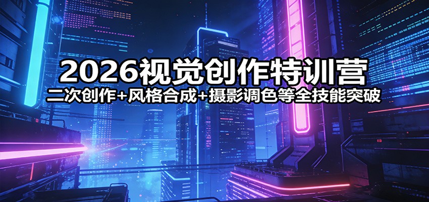 2026视觉创作特训营:二次创作+风格合成+摄影调色等全技能突破-聚林创库