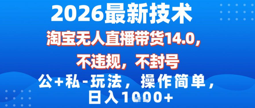 2026最新技术，淘宝无人直播带货14.0，不封号，不违规，公+私玩法，操作简单，日入1k【揭秘】-聚林创库