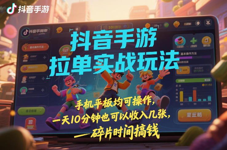 抖音手游拉单实战玩法，手机平板均可操作，一天10分钟也可以收入几张，碎片时间搞钱【揭秘】-聚林创库