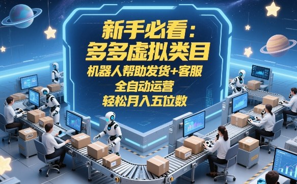 新手必看:多多虚拟类目,机器人帮助发货+客服,全自动运营,轻松月入五位数【揭秘】-聚林创库