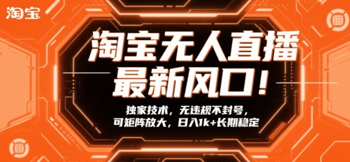 淘宝无人直播最新风口！独家技术，无违规不封号，可矩阵放大，日入1k+长期稳定【揭秘】-聚林创库