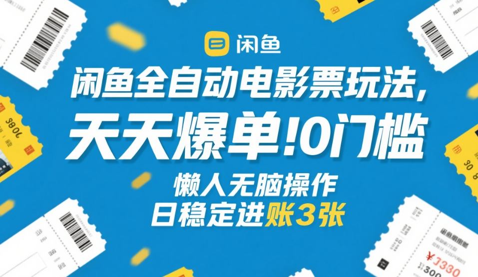 闲鱼全自动电影票玩法,天天爆单,0门槛,懒人无脑操作,日稳定进账3张+【揭秘】-聚林创库