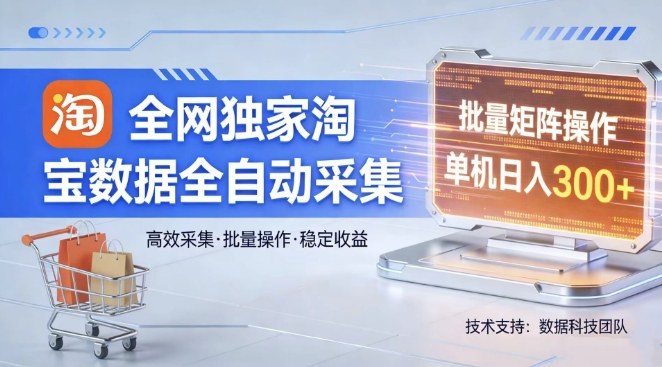全网独家，淘宝数据全自动采集项目，批量可矩阵，单机轻松日入300【揭秘】-聚林创库