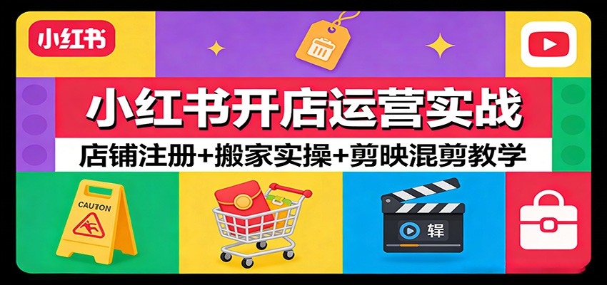 小红书开店运营实战:店铺注册+搬家实操+剪映混剪教学-聚林创库