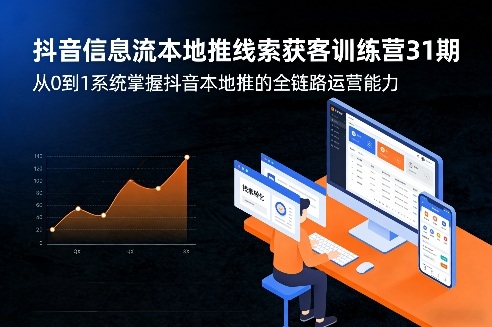 抖音信息流本地推线索获客训练营31期，从0到1系统掌握抖音本地推的全链路运营能力-聚林创库