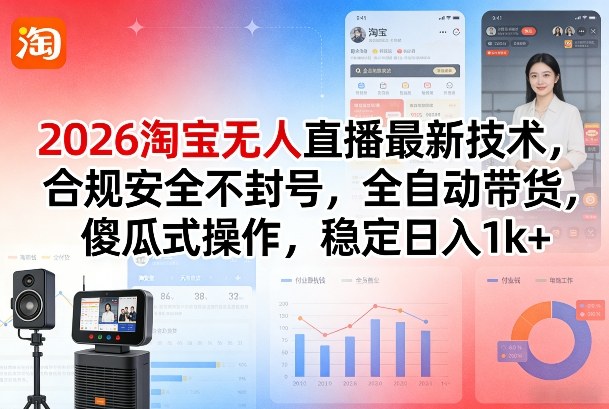 2026淘宝无人直播最新技术，合规安全不封号，全自动带货，傻瓜式操作，稳定日入1k+【揭秘】-聚林创库