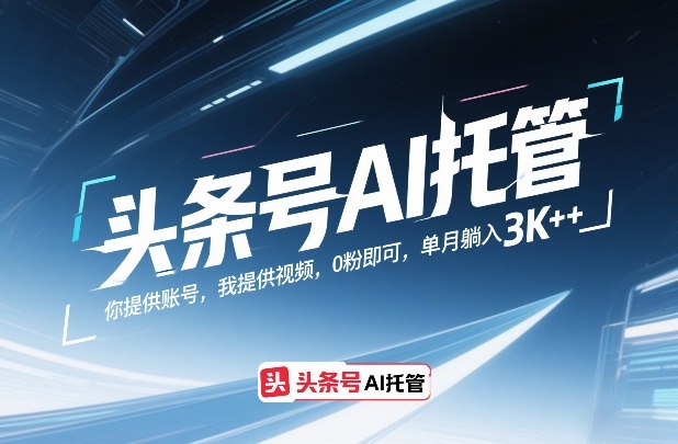 头条号AI托管,你提供账号,我提供视频,0粉即可,单月躺入3k+【揭秘】-聚林创库