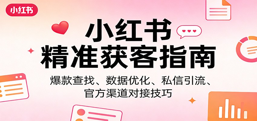 小红书精准获客指南：爆款查找、数据优化、私信引流、官方渠道对接技巧-聚林创库