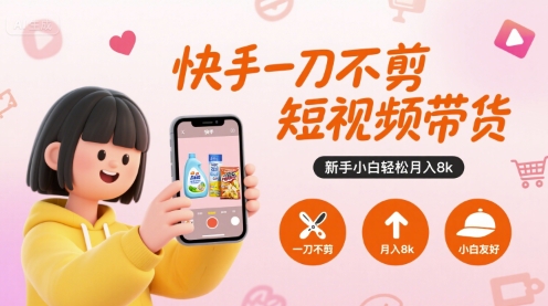 快手一刀不剪短视频带货，新手小白轻松月入8k-聚林创库