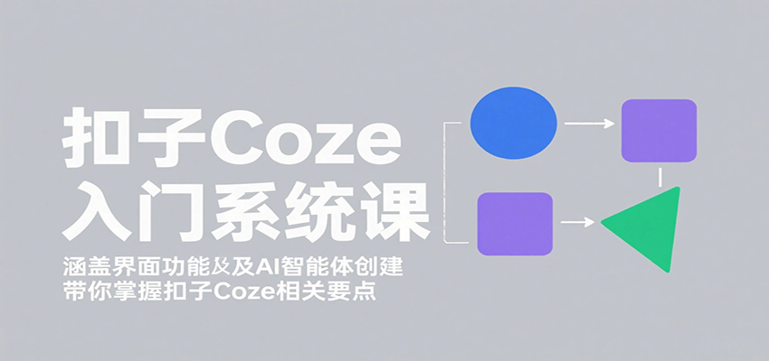 扣子Coze入门系统课：涵盖界面功能及AI智能体创建，带你掌握扣子Coze相关要点-聚林创库