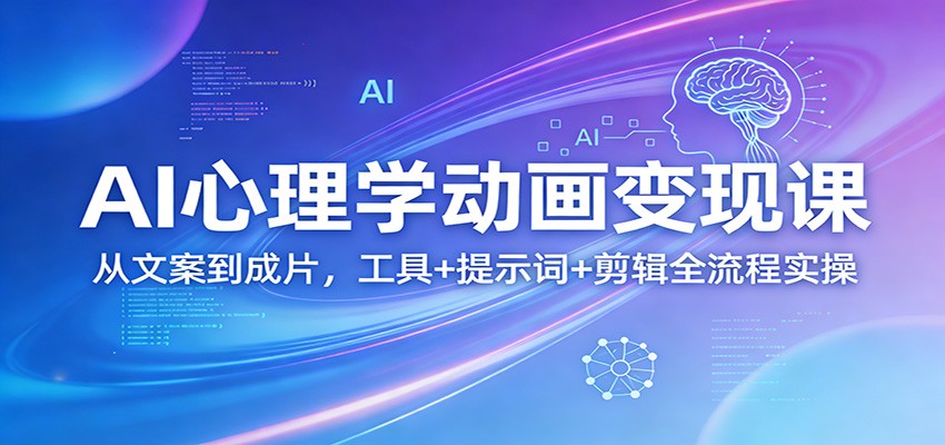 AI心理学动画变现课:从文案到成片,工具+提示词+剪辑全流程实操-聚林创库
