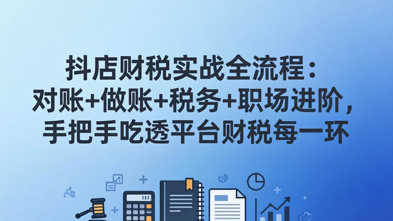 抖店财税实操全流程：对账+做账+税务+职场进阶，手把手吃透平台财税每一环-聚林创库