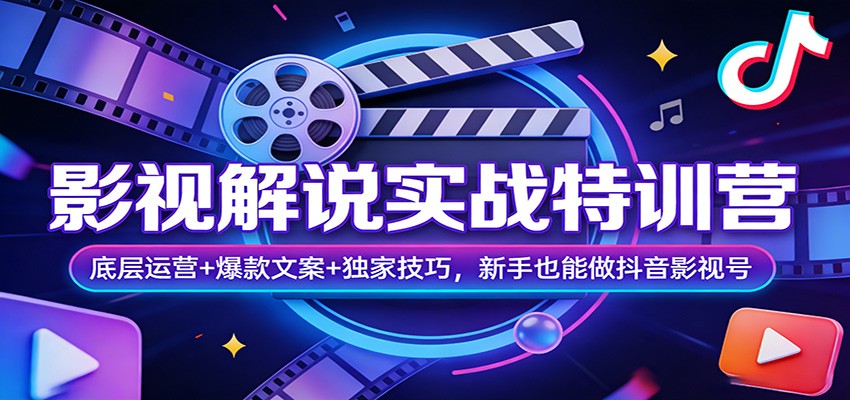 影视解说实战特训营：底层运营+爆款文案+独家技巧，新手也能做抖音影视号-聚林创库