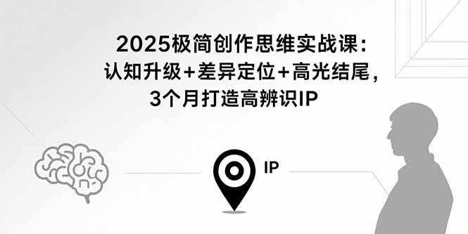 2025极简创作思维实战课：认知升级+差异定位+高光结尾，3个月打造高辨识IP-聚林创库