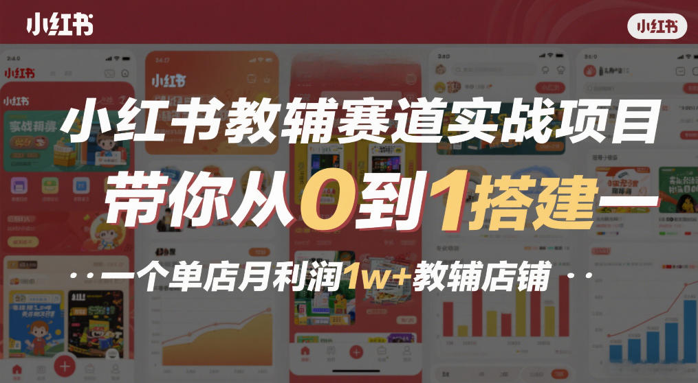 小红书教辅赛道实战项目，带你从0到1搭建一个单店月利润1w+教辅店铺-聚林创库