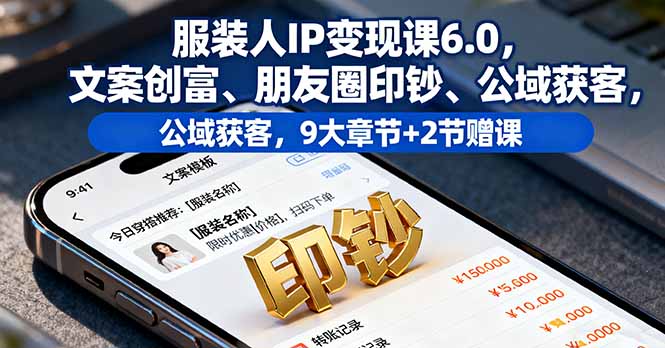 服装人IP变现课6.0，文案创富、朋友圈印钞、公域获客，9大章节+2节赠课-聚林创库