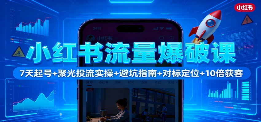 小红书流量爆破课：7天起号+聚光投流实操+避坑指南+对标定位+10倍获客-聚林创库