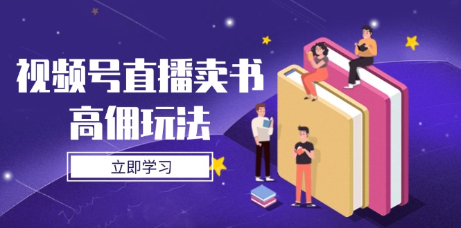 视频号直播卖书高佣玩法,底层逻辑解析,实操技巧全攻略-聚林创库