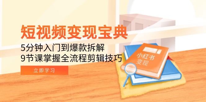 短视频变现宝典：5分钟入门到爆款拆解，9节课掌握全流程剪辑技巧-聚林创库