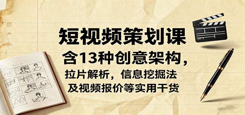 短视频策划课，含13种创意架构，拉片解析，信息挖掘法及视频报价等实用干货-聚林创库