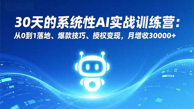 30天的系统性AI实战训练营：从0到1落地、爆款技巧、授权变现，月增收30000+-聚林创库