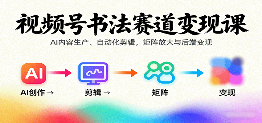 视频号书法赛道变现课:AI内容生产、自动化剪辑,矩阵放大与后端变现-聚林创库