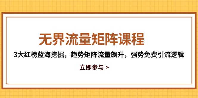 无界流量矩阵课程，3大红榜蓝海挖掘，趋势矩阵流量飙升，强势免费引流逻辑-聚林创库