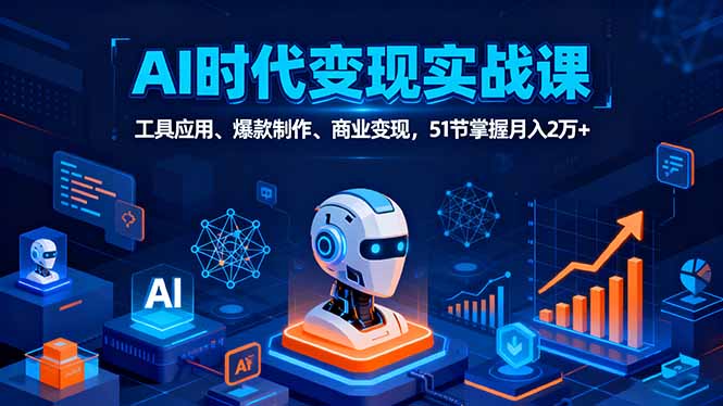 AI时代全场景实战课,工具应用、爆款制作、商业变现,51节掌握月入2万+-聚林创库