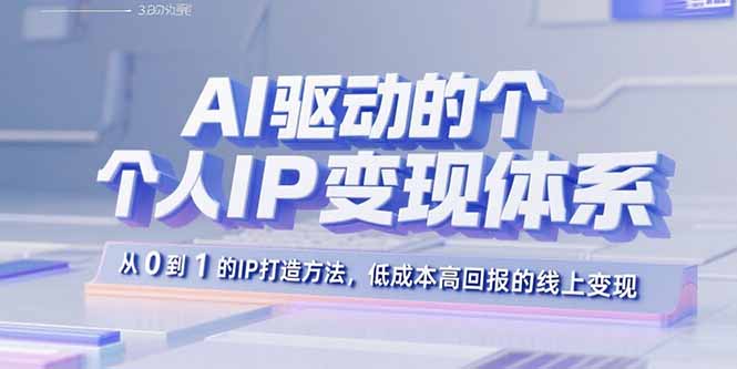 AI驱动的个人IP变现体系：从0到1的IP打造方法，低成本高回报的线上变现-聚林创库