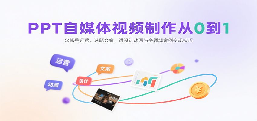 PPT自媒体视频制作从0到1:含账号运营、选题文案,讲设计动画与多领域案例变现技巧-聚林创库