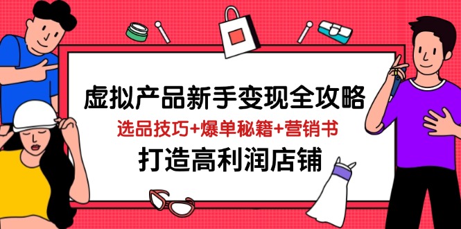 虚拟产品新手变现全攻略，选品技巧+爆单秘籍+营销书，打造高利润店铺-聚林创库