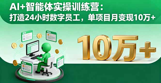 AI+智能体实操训练营:打造24小时数字员工,单项目月变现10万+-聚林创库