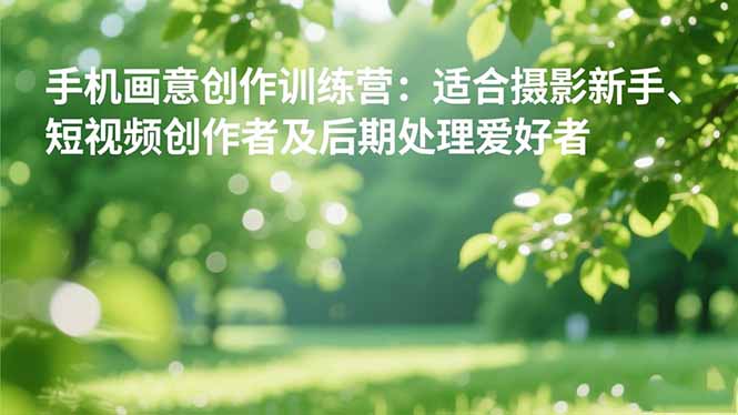 手机摄影之画意创作训练营:适合摄影新手、短视频创作者及后期处理爱好者-聚林创库