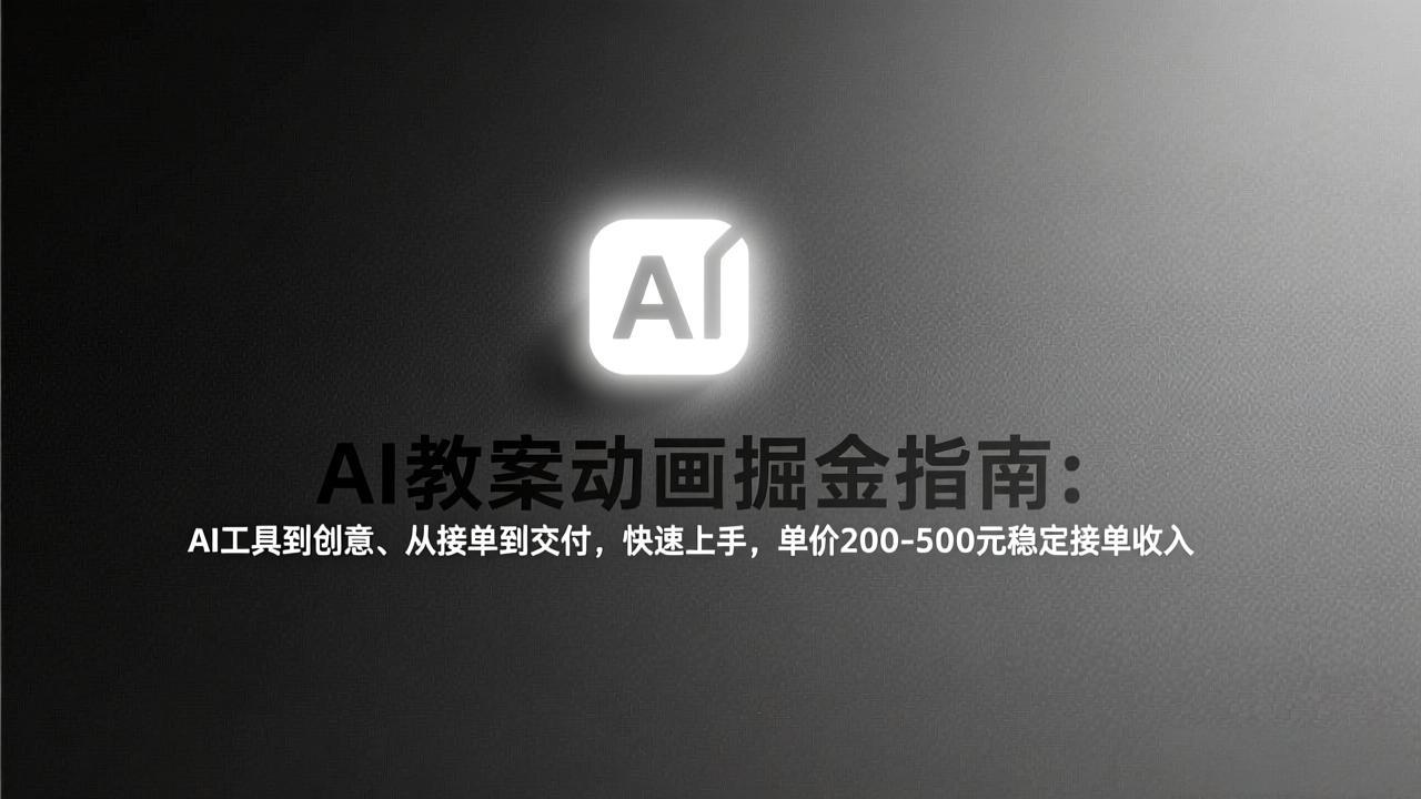AI教案动画掘金指南：从工具到创意、从接单到交付，快速上手，单价200-500元稳定接单收入-聚林创库